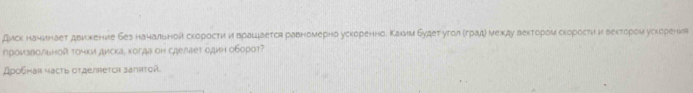 Диск начинает двихение бее начальной скоросτи и враццается равномерно ускоренноδ Κахим Будеτ угол πградή мехду вектором скоросτи и веκторем ускорения 
произвольной томки диска, когда он сæелает одμн оборот? 
дρобнав μaсτь στделreτcη зaπяτοй