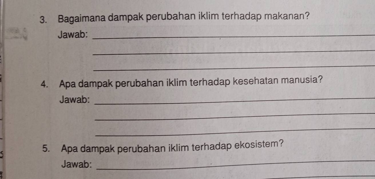 Bagaimana dampak perubahan iklim terhadap makanan? 
Jawab:_ 
_ 
_ 
4. Apa dampak perubahan iklim terhadap kesehatan manusia? 
Jawab:_ 
_ 
_ 
5. Apa dampak perubahan iklim terhadap ekosistem? 
Jawab: 
_ 
_