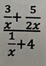 frac  3/x + 5/2x  1/x +4