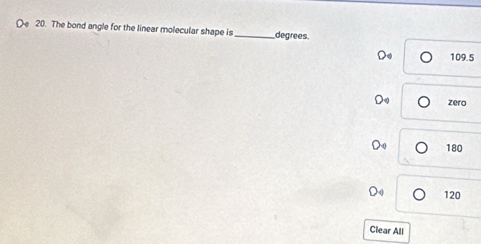 The bond angle for the linear molecular shape is_ degrees.
D 109.5
D zero
( beginpmatrix 1endpmatrix 180
D 120
Clear All