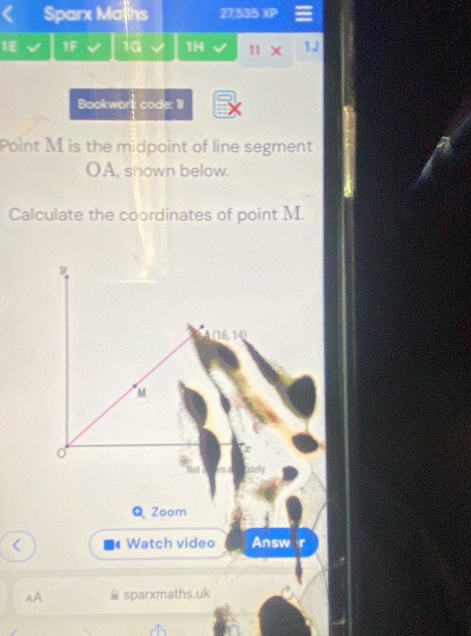 Sparx Maths 27,535 XP 
1E 1F 1G 1H 1 X 1J 
Bookwork code: 1II 
Point M is the midpoint of line segment
OA, shown below. 
Calculate the coordinates of point M.
y
(16,14)
M
0 
Q Zoom 
( 
Watch video Answ r 
AA sparxmaths.uk