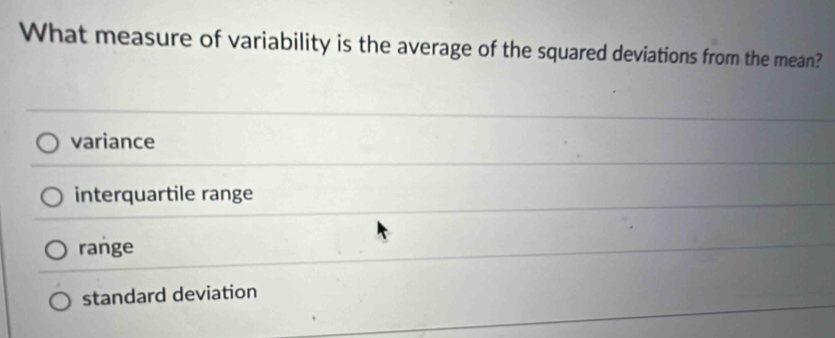 What measure of variability is the average of the squared deviations from the mean?
variance
interquartile range
range
standard deviation