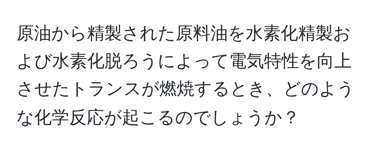 原油から精製された原料油を水素化精製および水素化脱ろうによって電気特性を向上させたトランスが燃焼するとき、どのような化学反応が起こるのでしょうか？