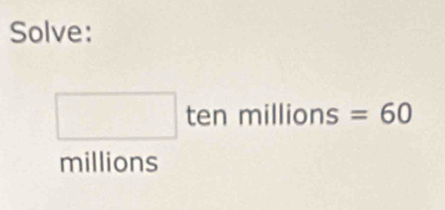 Solve:
□ tenmillions=60
millions