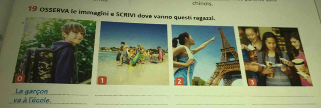 chinois. 
19 OSSERVA le immagini e SCRIVI dove vanno questi ragazzi. 
3 
__ 
_Le garçon 
_ 
_ 
_ 
_ 
_ 
va à l'école.