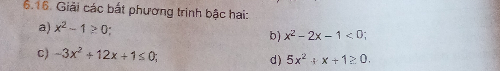 Giải các bắt phương trình bậc hai: 
a) x^2-1≥ 0
b) x^2-2x-1<0</tex>; 
c) -3x^2+12x+1≤ 0; 
d) 5x^2+x+1≥ 0.