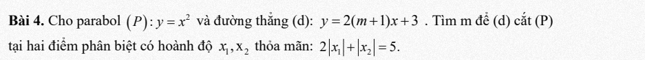 Cho parabol (P):y=x^2 và đường thắng (d): y=2(m+1)x+3. Tìm m để (d) cắt (P) 
tại hai điểm phân biệt có hoành độ x_1, x_2 thỏa mãn: 2|x_1|+|x_2|=5.