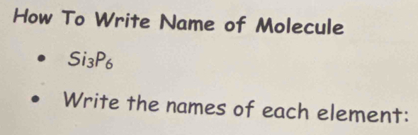 How To Write Name of Molecule
Si_3P_6
Write the names of each element: