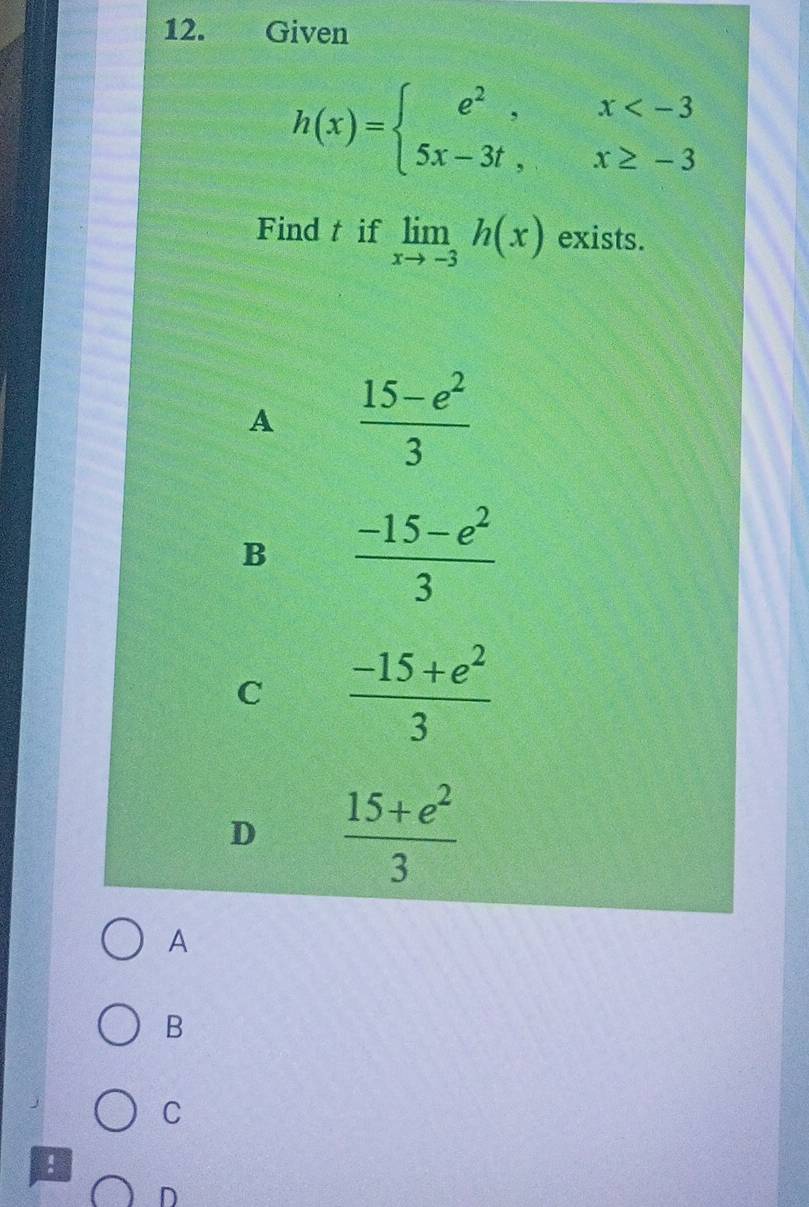 Given
h(x)=beginarrayl e^2,x
Find t if limlimits _xto -3h(x) exists.
A  (15-e^2)/3 
B  (-15-e^2)/3 
C  (-15+e^2)/3 
D  (15+e^2)/3 
A
B
C
！
D