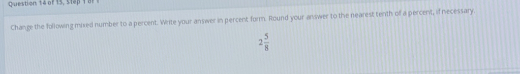 of 15, Step 1 of 1 
Change the following mixed number to a percent. Write your answer in percent form. Round your answer to the nearest tenth of a percent, if necessary.
2 5/8 