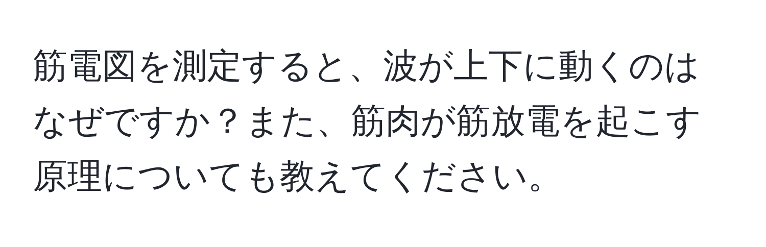 筋電図を測定すると、波が上下に動くのはなぜですか？また、筋肉が筋放電を起こす原理についても教えてください。