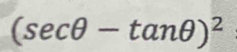 (sec θ -tan θ )^2