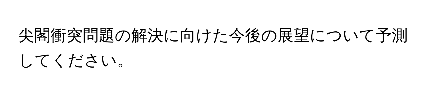 尖閣衝突問題の解決に向けた今後の展望について予測してください。