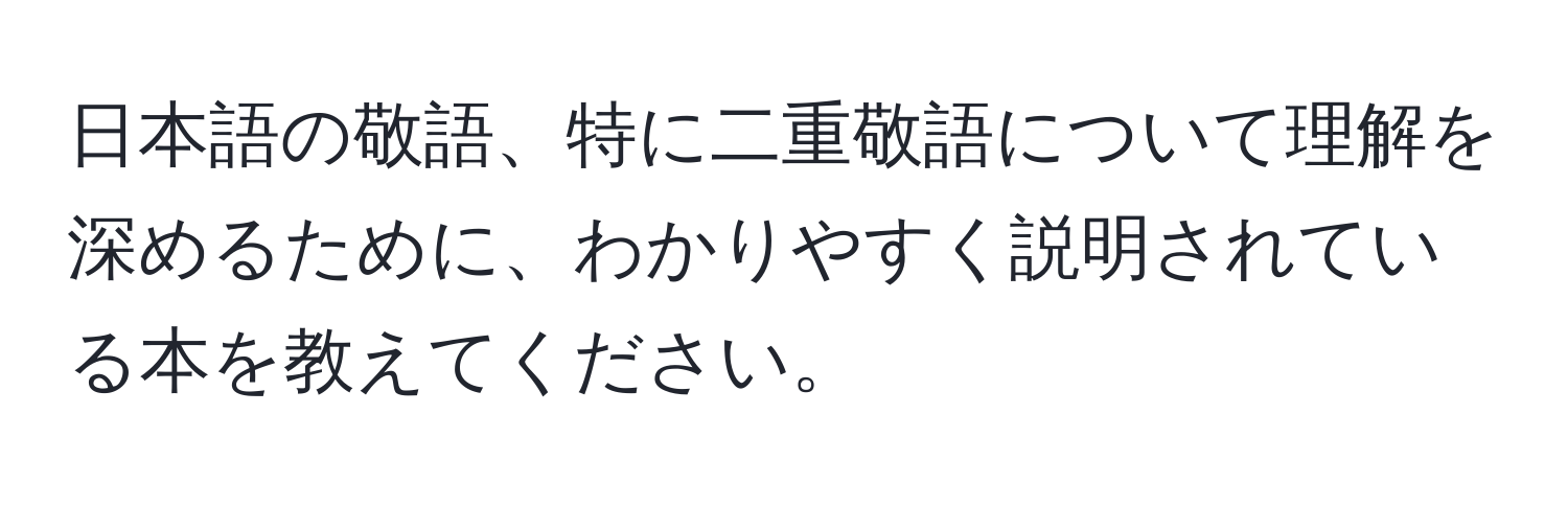 日本語の敬語、特に二重敬語について理解を深めるために、わかりやすく説明されている本を教えてください。