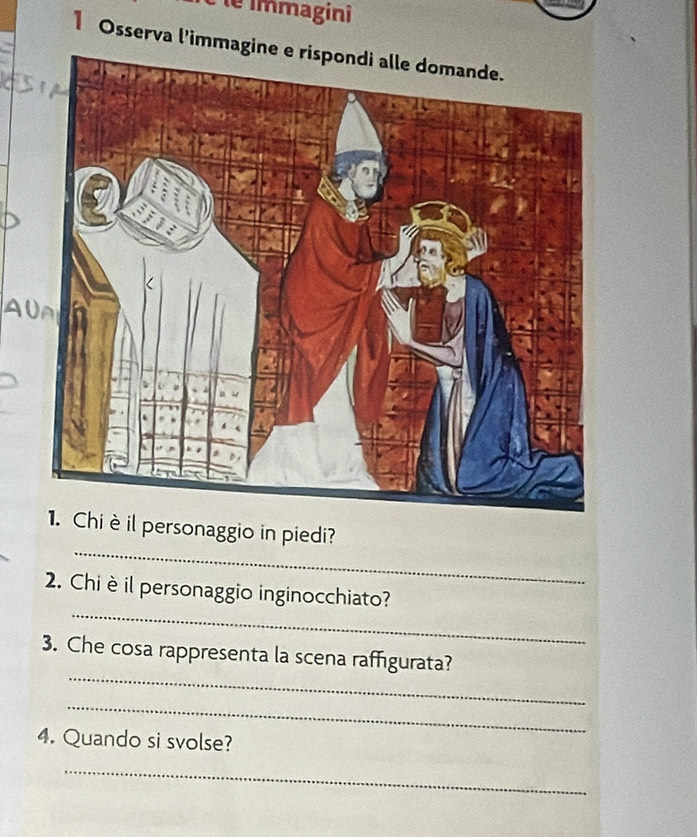 immagini 
1 Osserva l'immagi 
_ 
1. Chiè il personaggio in piedi? 
_ 
2. Chi è il personaggio inginocchiato? 
_ 
3. Che cosa rappresenta la scena raffigurata? 
_ 
4. Quando si svolse? 
_