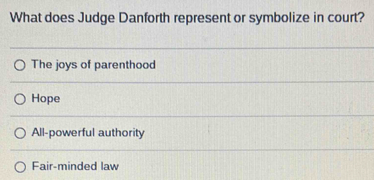 What does Judge Danforth represent or symbolize in court?
The joys of parenthood
Hope
All-powerful authority
Fair-minded law