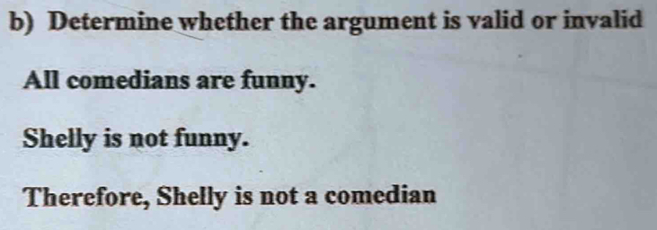 Determine whether the argument is valid or invalid 
All comedians are funny. 
Shelly is not funny. 
Therefore, Shelly is not a comedian