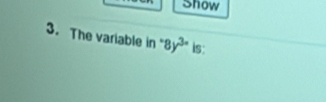 Show 
3. The variable in· 8y^3x is: