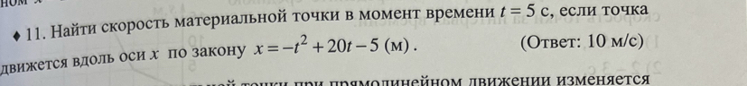 Найти скорость материальной точки в момент времени t=5c , если точка 
движется Βдоль оси Χ по закону x=-t^2+20t-5(M). 
(Oтвeт: 10 m/c)
πри прямодинейном лвижении изменяется