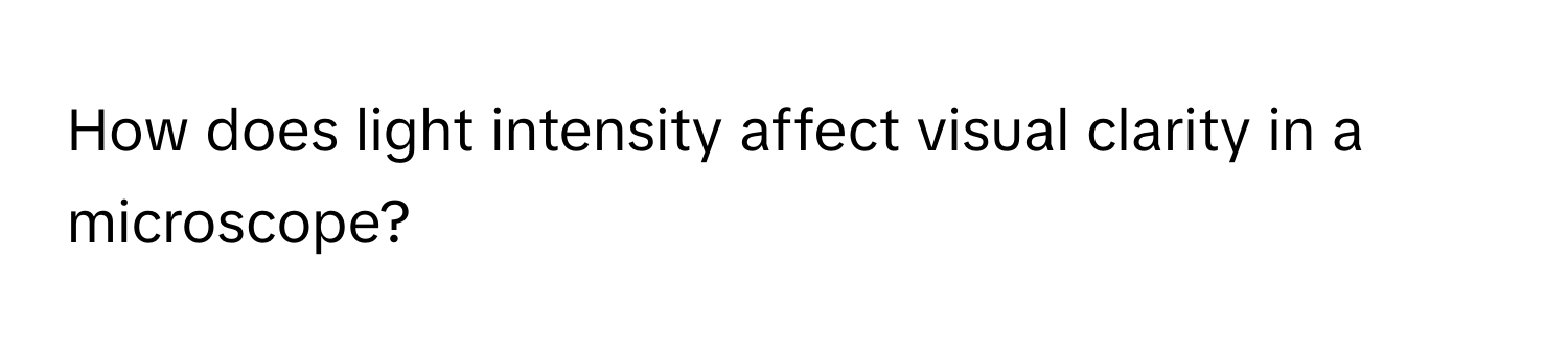 Solved: How does light intensity affect visual clarity in a microscope ...