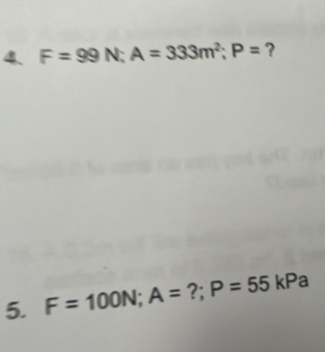 F=99N; A=333m^2; P= ? 
5. F=100N; A= ?; P=55 kPa