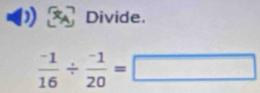 Divide.
 (-1)/16 /  (-1)/20 =□