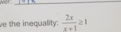 wer._ 
ve the inequality:  2x/x+1 ≥ 1