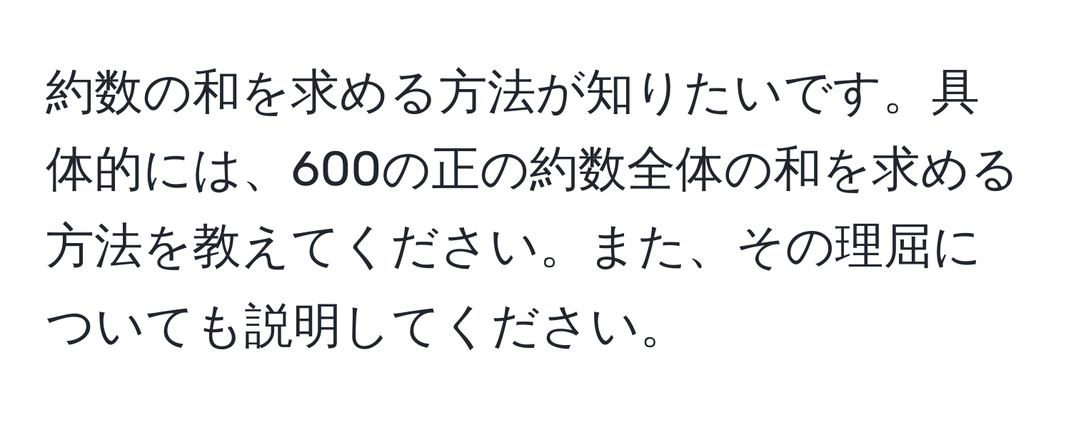 約数の和を求める方法が知りたいです。具体的には、600の正の約数全体の和を求める方法を教えてください。また、その理屈についても説明してください。