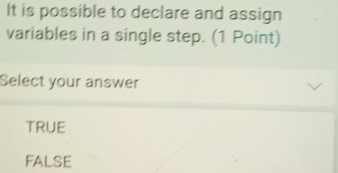 It is possible to declare and assign
variables in a single step. (1 Point)
Select your answer
TRUE
false