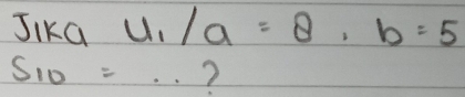 Jika U_1/a=8,b= 8/5 
S_10=·s ?