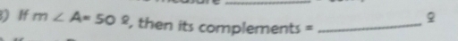 ♀ 
) If m∠ A=50° , then its complements =_