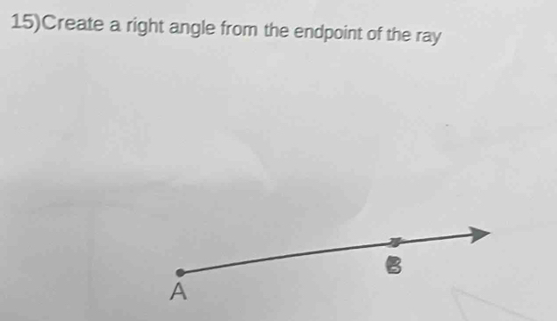 15)Create a right angle from the endpoint of the ray 
B 
A