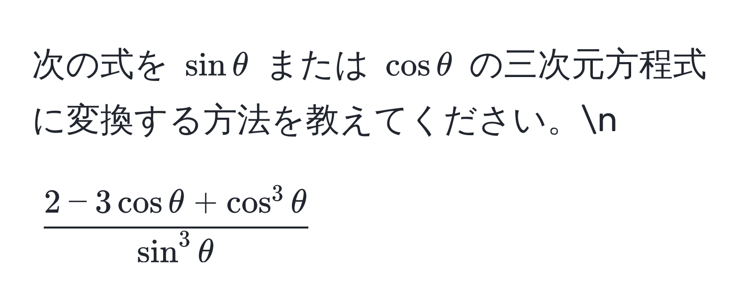 次の式を $sinθ$ または $cosθ$ の三次元方程式に変換する方法を教えてください。n
$$ frac2 - 3 cosθ + cos^(3θ)sin^(3θ) $$