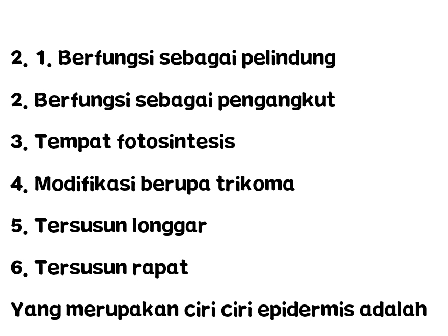 Berfungsi sebagai pelindung 
2. Berfungsi sebagai pengangkut 
3. Tempat fotosintesis 
4. Modifikasi berupa trikoma 
5. Tersusun longgar 
6. Tersusun rapat 
Yang merupakan ciri ciri epidermis adalah