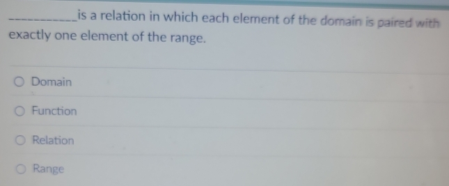 is a relation in which each element of the domain is paired with 
exactly one element of the range.
Domain
Function
Relation
Range