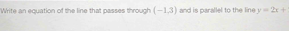 Write an equation of the line that passes through (-1,3) and is parallel to the line y=2x+