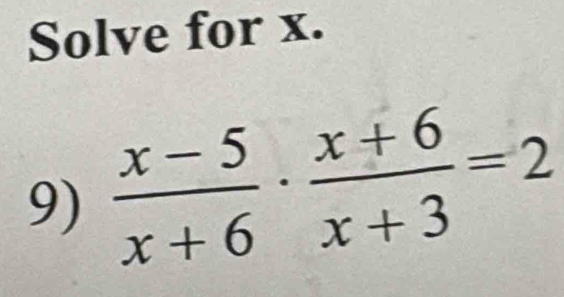 Solve for x. 
9)  (x-5)/x+6 ·  (x+6)/x+3 =2