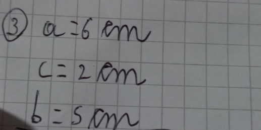 (3 a=6cm
c=2cm
b=5cm