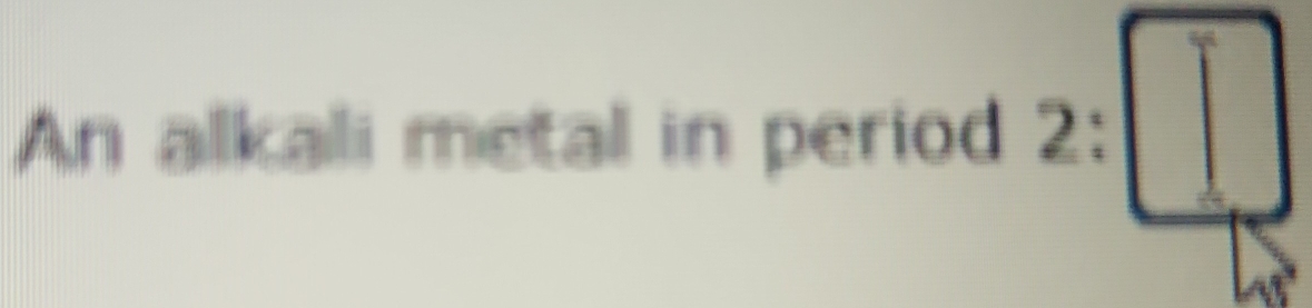 An alkali metal in period 2:□