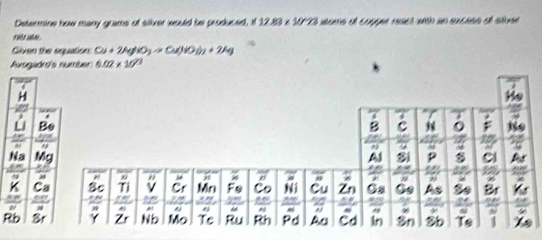 Determine how many grams of sliver would be produced, 12.83* 10'28 aes el cog re v un sucasó e sé
r its ae .
Given the equation Cu+2AgNO_3to Cu(NO_3)_2+2Ag
Ausga
Na
Rb