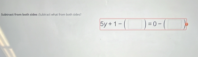 Subtract from both sides :Subtract what from both sides?
5y+1-(□ )=0-(□ )circ 