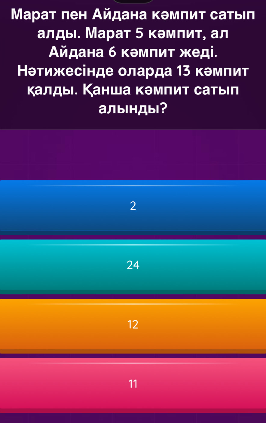 Марат пен Айдана кθмπит сатыел
алды. Марат 5 кθмπит, ал
Айдана б кθмπиτ жеді.
Нθтижесінде оларда 13 кθмπит
калды. Канша кθмпит сатыιл
алыHДы?
2
24
12
11