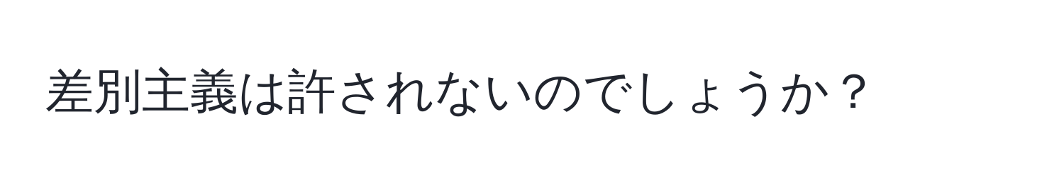 差別主義は許されないのでしょうか？