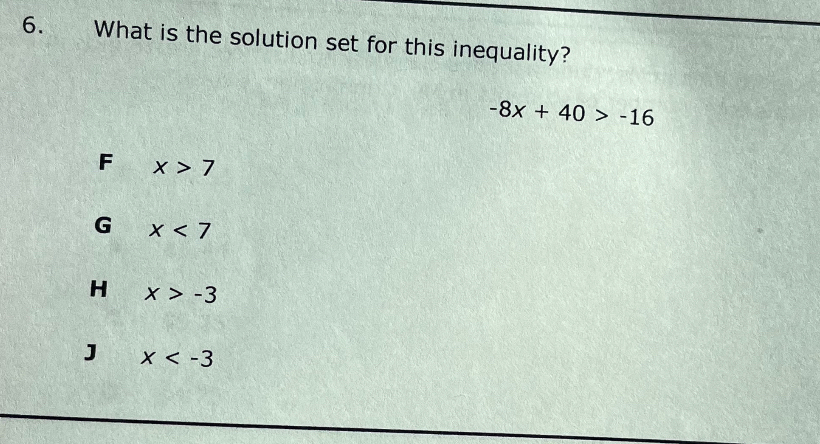 What is the solution set for this inequality?
-8x+40>-16
F x>7
G x<7</tex>
H x>-3
J x