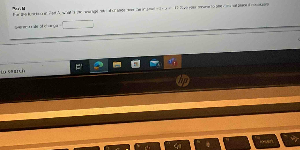-3 ? Give your answer to one decimal place if necessary 
For the function in Part A, what is the average rate of change over the interval 
average rate of change = 
to search 
insert
