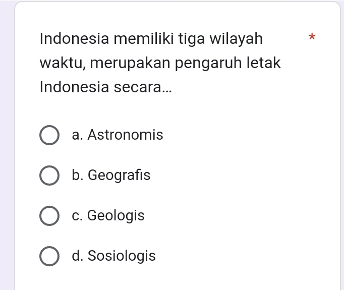 Indonesia memiliki tiga wilayah *
waktu, merupakan pengaruh letak
Indonesia secara...
a. Astronomis
b. Geografis
c. Geologis
d. Sosiologis