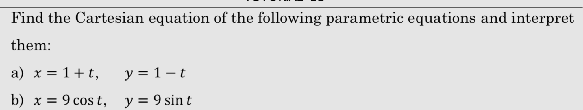 Find the Cartesian equation of the following parametric equations and interpret
them:
a) x=1+t, y=1-t
b) x=9cos t, y=9sin t