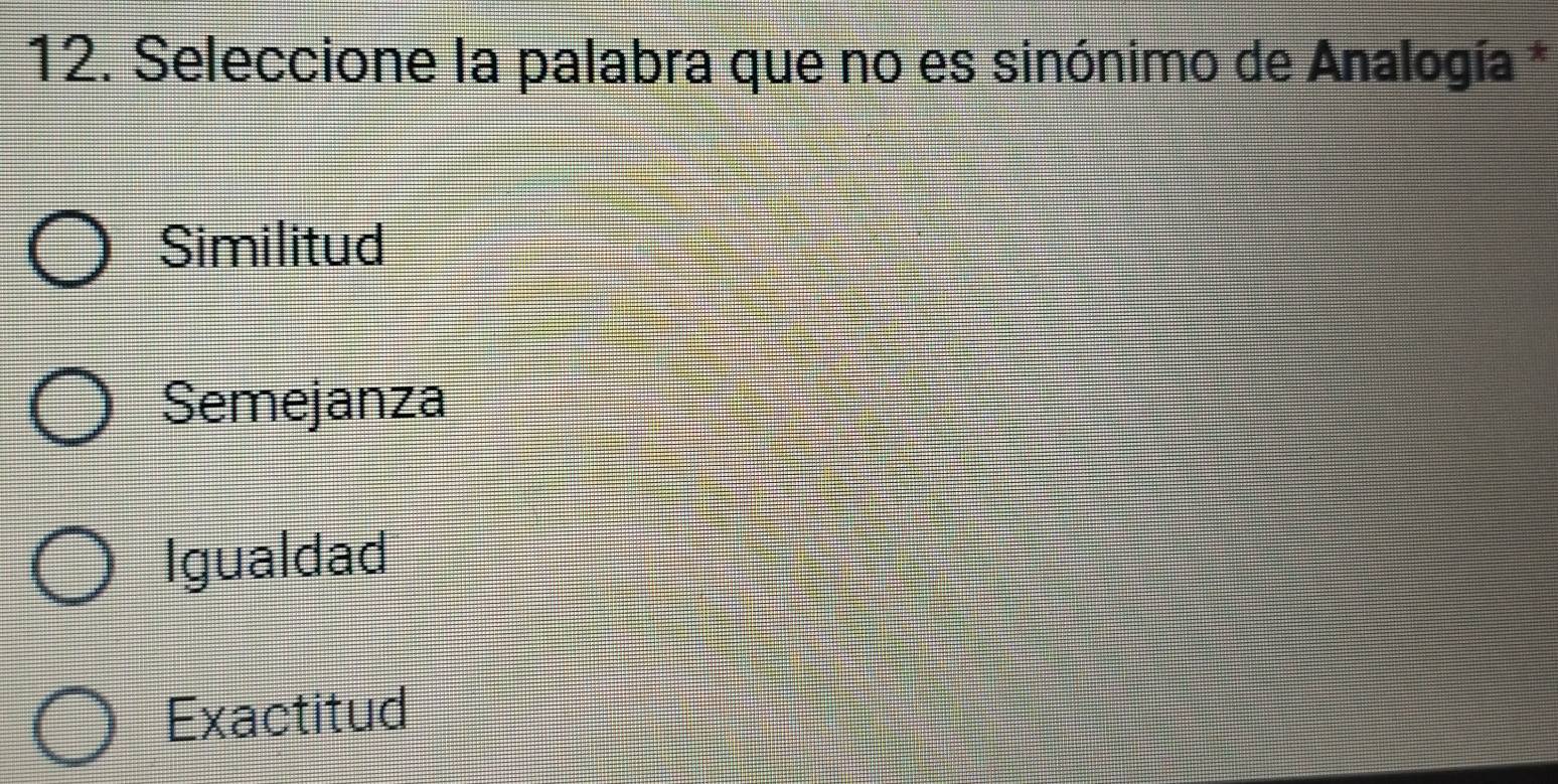 Seleccione la palabra que no es sinónimo de Analogía *
Similitud
Semejanza
Igualdad
Exactitud