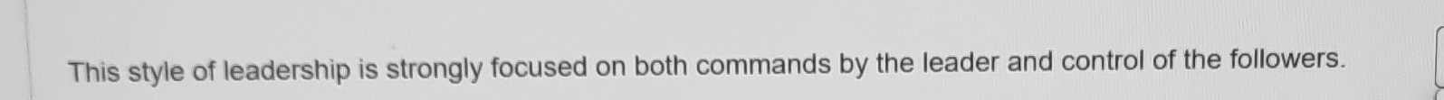This style of leadership is strongly focused on both commands by the leader and control of the followers.