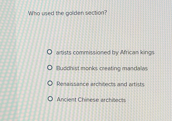 Who used the golden section?
artists commissioned by African kings
Buddhist monks creating mandalas
Renaissance architects and artists
Ancient Chinese architects